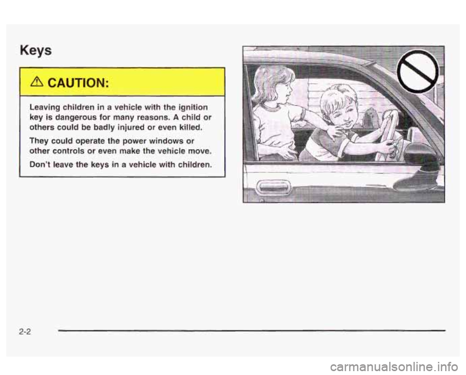 Oldsmobile Alero 2003  Owners Manuals Keys 
Leaving children in a  vehicle  with the ignition 
key is dangerous  for many  reasons. 
A child or 
others could  be badly  injured  or  even killed. 
They  could  operate  the  power  windows 