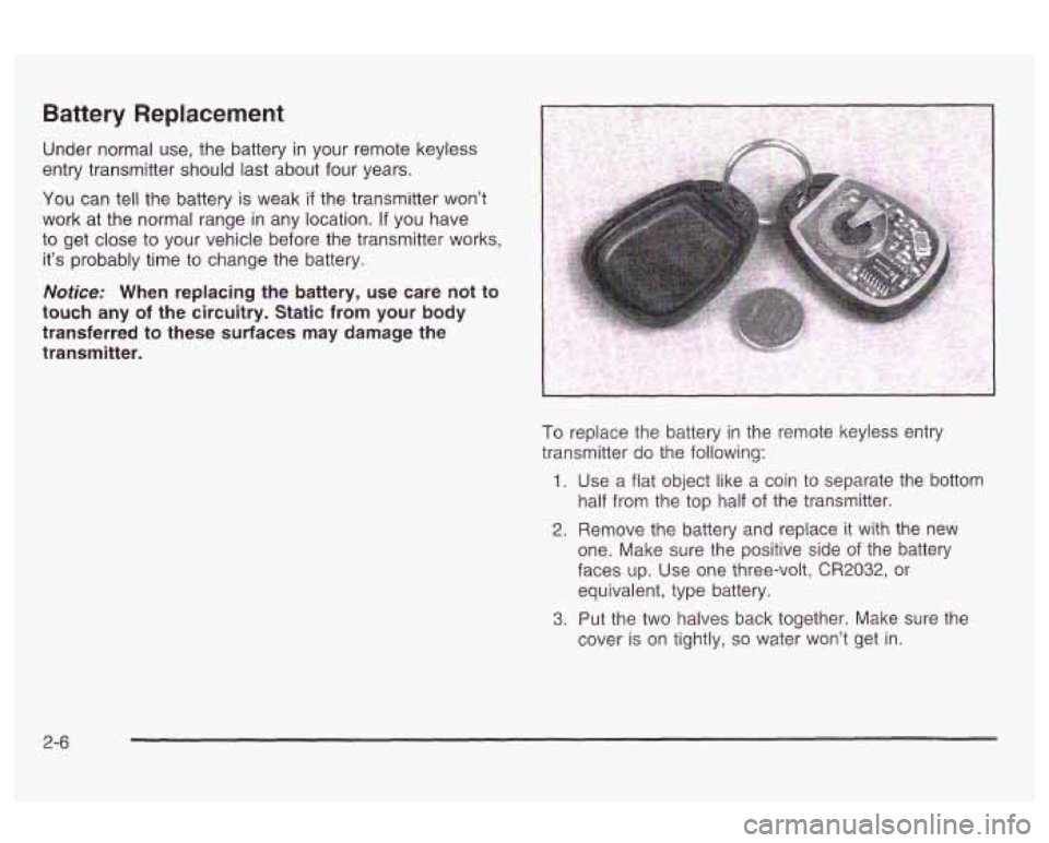 Oldsmobile Alero 2003  s Manual PDF Battery Replacement 
Under normal  use, the battery  in your  remote  keyless 
entry transmitter should last about four years. 
You  can tell the  battery 
is weak if the transmitter won’t 
work  at