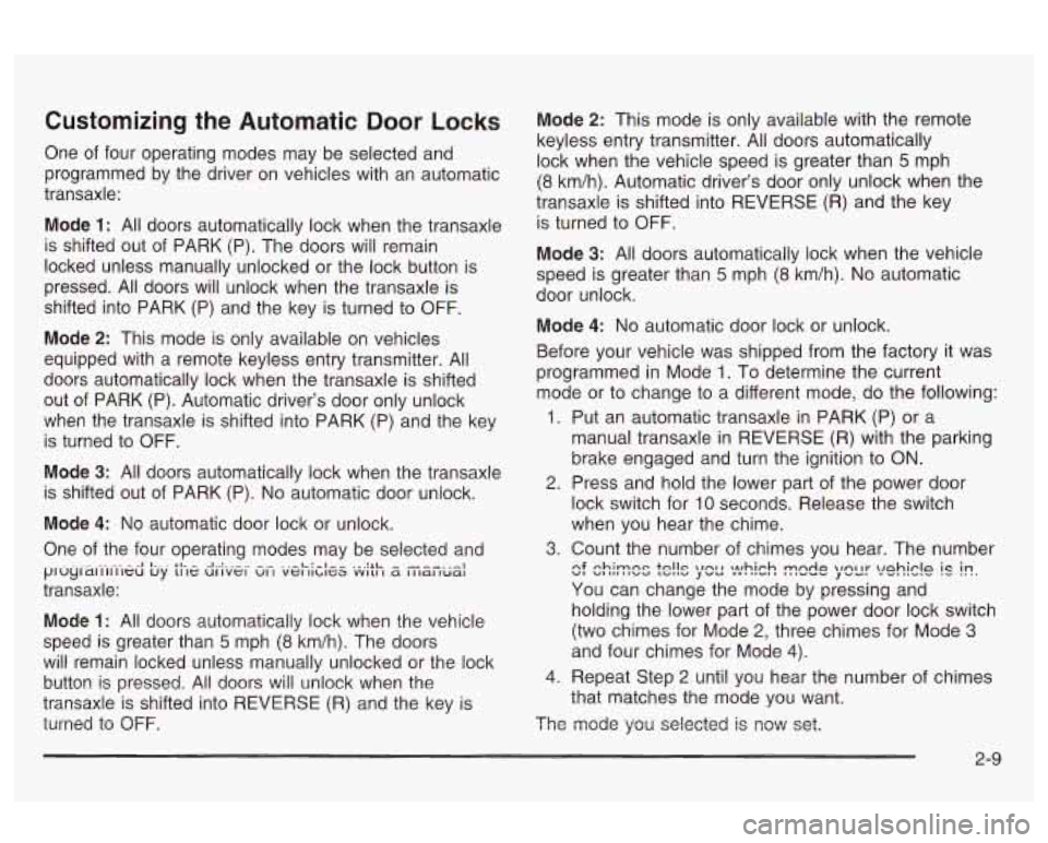 Oldsmobile Alero 2003 Owners Manuals Customizing the Automatic Door Locks
One of four operating modes may be selected and
programmed by the driver on vehicles with an automatic
transaxle:
Mode
1: All doors automatically lo Oldsmobile Alero 2003 Owners Manuals Customizing the Automatic Door Locks
One of four operating modes may be selected and
programmed by the driver on vehicles with an automatic
transaxle:
Mode
1: All doors automatically lo