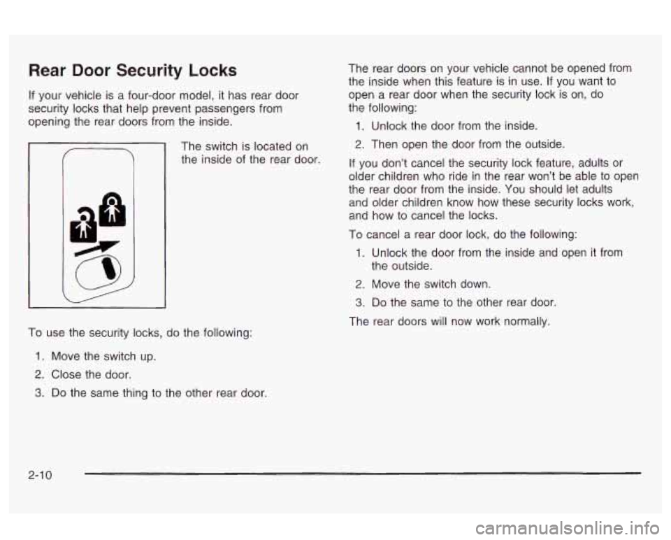 Oldsmobile Alero 2003 s Manual PDF Rear Door Security Locks
If your vehicle is a four-door model, it has rear door
security locks that help prevent passengers from
opening the rear doors from the inside.
The switch is lo Oldsmobile Alero 2003 s Manual PDF Rear Door Security Locks
If your vehicle is a four-door model, it has rear door
security locks that help prevent passengers from
opening the rear doors from the inside.
The switch is lo