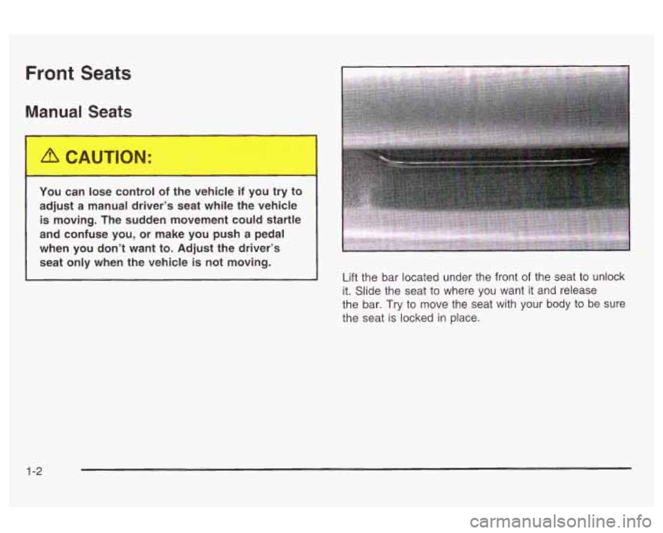 Oldsmobile Alero 2003 Owners Manuals Front Seats
Manual Seats
1 "J can lose control of the vehicle if you try to
adjust a manual drivers seat while the vehicle
is moving. The sudden movement could startle
and confuse you, Oldsmobile Alero 2003 Owners Manuals Front Seats
Manual Seats
1 "J can lose control of the vehicle if you try to
adjust a manual drivers seat while the vehicle
is moving. The sudden movement could startle
and confuse you,