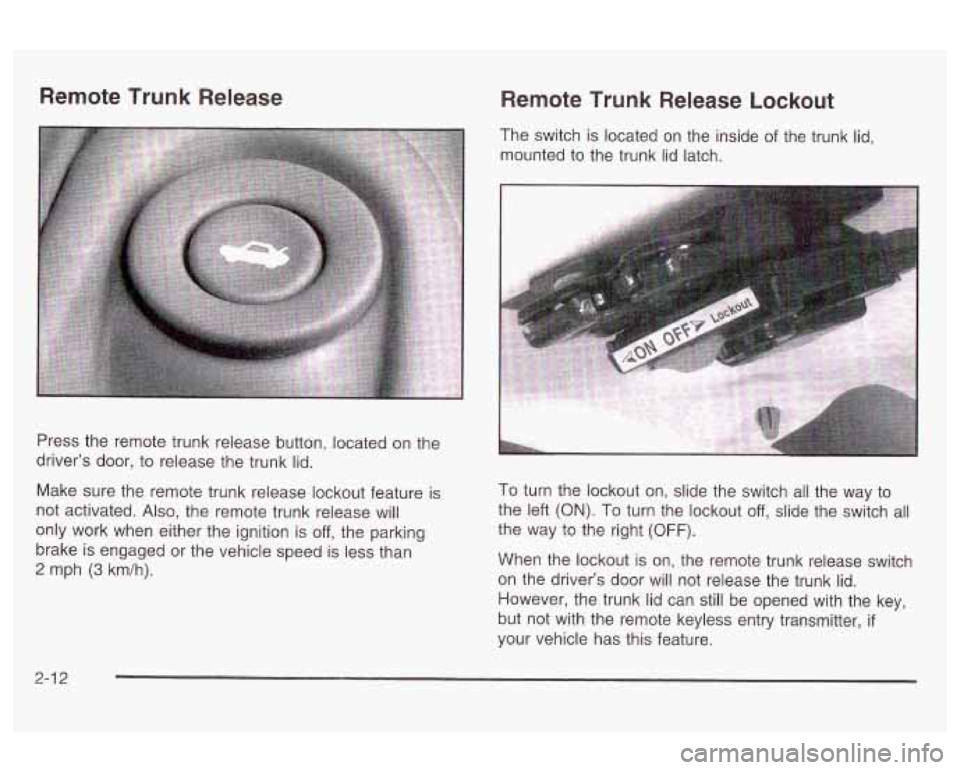 Oldsmobile Alero 2003 Owners Manuals Remote Trunk Release Remote Trunk Release Lockout
The switch is located on the inside of the trunk lid,
mounted to the trunk lid latch.
Press the remote trunk release button, located o Oldsmobile Alero 2003 Owners Manuals Remote Trunk Release Remote Trunk Release Lockout
The switch is located on the inside of the trunk lid,
mounted to the trunk lid latch.
Press the remote trunk release button, located o