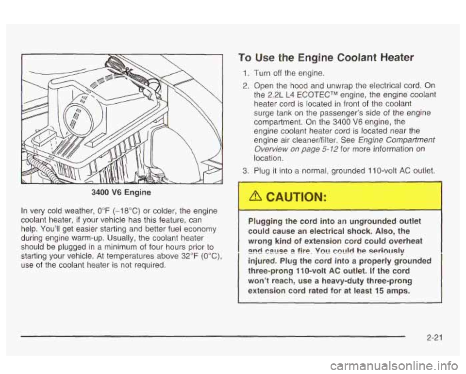 Oldsmobile Alero 2003  s Manual Online 3400 V6 Engine 
In  very  cold weather, 
0°F (-18°C) or colder,  the engine 
coolant  heater, 
if your  vehicle  has this feature,  can 
help.  Youll  get  easier  starting and better  fuel economy