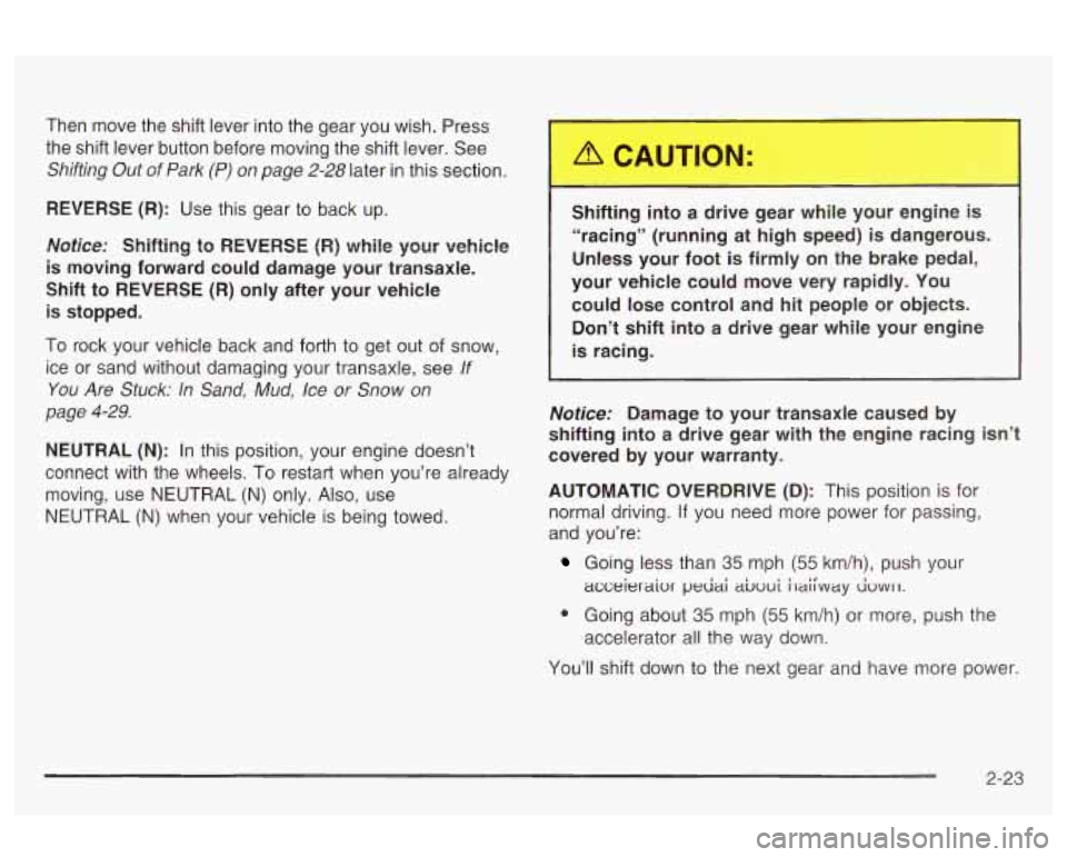 Oldsmobile Alero 2003  Owners Manuals Then  move the shift  lever  into the gear you wish.  Press 
the  shift  lever  button  before  moving the shift lever. See 
Shifting Out of Park (P) on page 2-28 later in this section. 
REVERSE  (R):