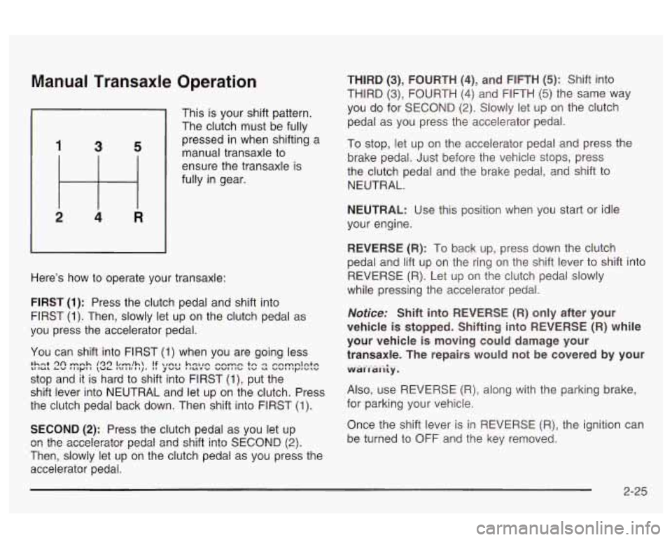 Oldsmobile Alero 2003 Owners Manuals Manual Transaxle Operation
1 3 5
2 4 R
This is your shift pattern.
The clutch must be fully
pressed in when shifting a
manual transaxle to
ensure the transaxle is
fully in gear.
He Oldsmobile Alero 2003 Owners Manuals Manual Transaxle Operation
1 3 5
2 4 R
This is your shift pattern.
The clutch must be fully
pressed in when shifting a
manual transaxle to
ensure the transaxle is
fully in gear.
He
