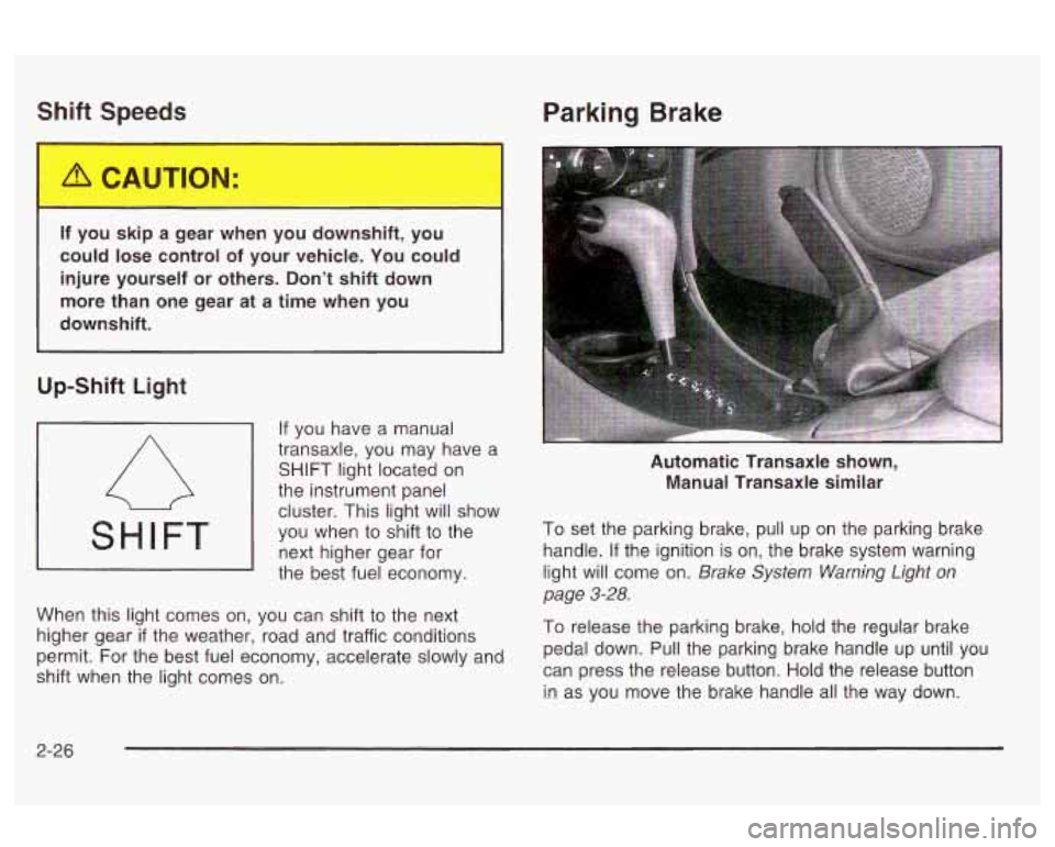 Oldsmobile Alero 2003  Owners Manuals Shift Speeds 
I 
If you  skip a gear  when  you downshift, you 
could lose control  of your  vehicle.  You could 
injure  yourself 
or others. Don’t shift  down 
more than one  gear  at a time when 