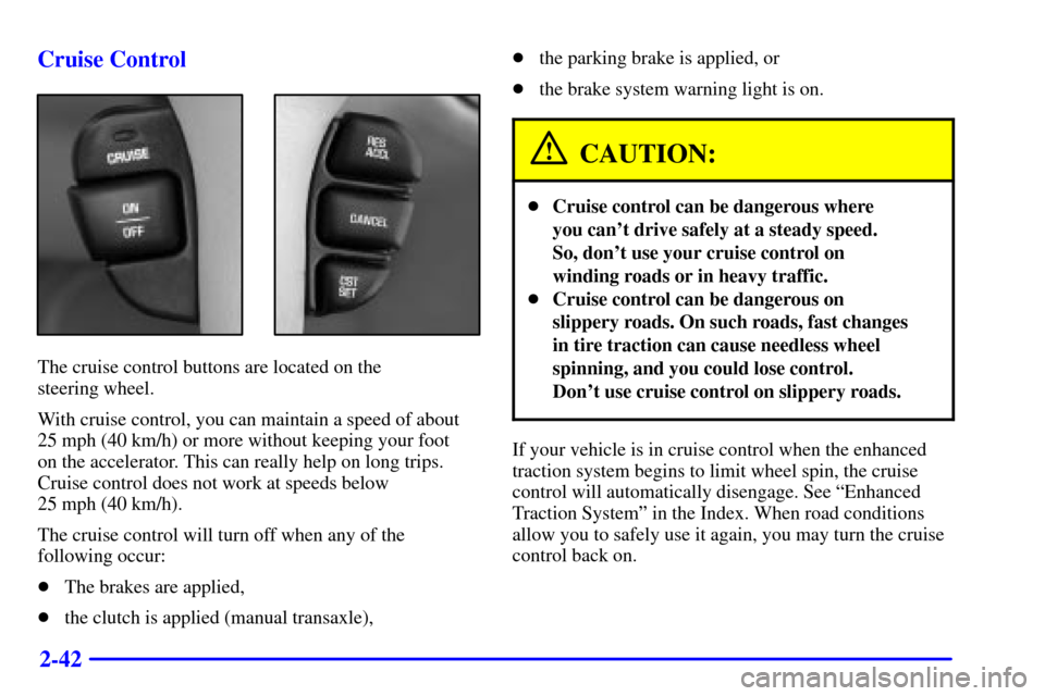 Oldsmobile Alero 2002  Owners Manuals 2-42 Cruise Control
The cruise control buttons are located on the 
steering wheel.
With cruise control, you can maintain a speed of about
25 mph (40 km/h) or more without keeping your foot 
on the acc