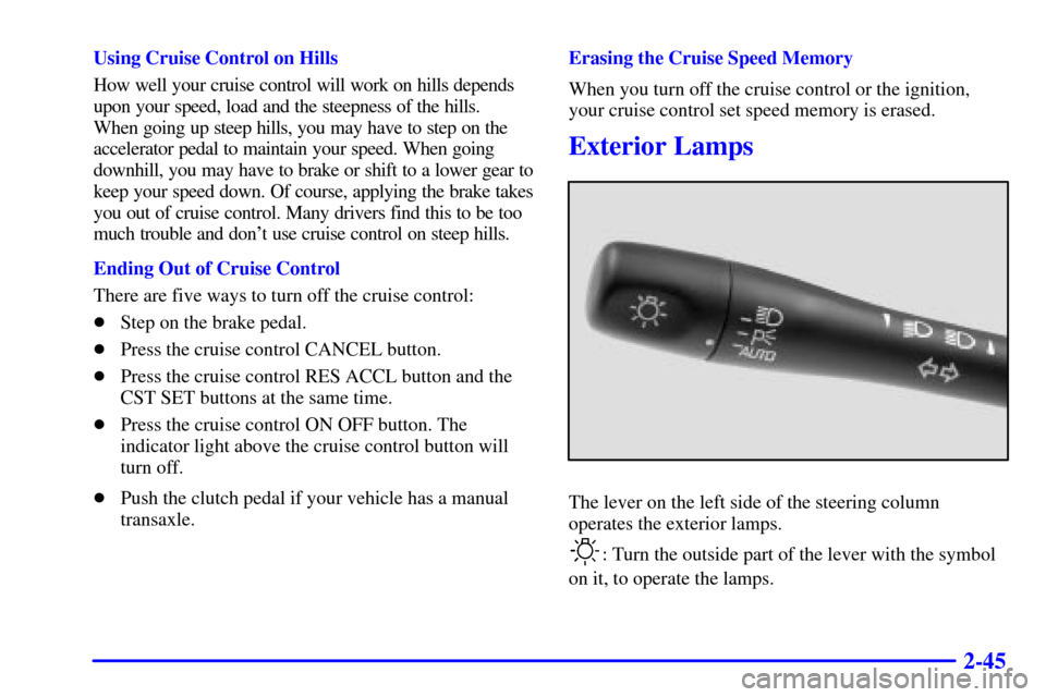 Oldsmobile Alero 2002  Owners Manuals 2-45
Using Cruise Control on Hills
How well your cruise control will work on hills depends
upon your speed, load and the steepness of the hills. 
When going up steep hills, you may have to step on the