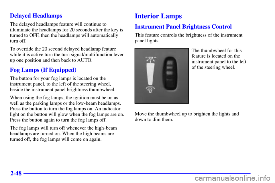 Oldsmobile Alero 2002  Owners Manuals 2-48 Delayed Headlamps
The delayed headlamps feature will continue to
illuminate the headlamps for 20 seconds after the key is
turned to OFF, then the headlamps will automatically
turn off.
To overrid