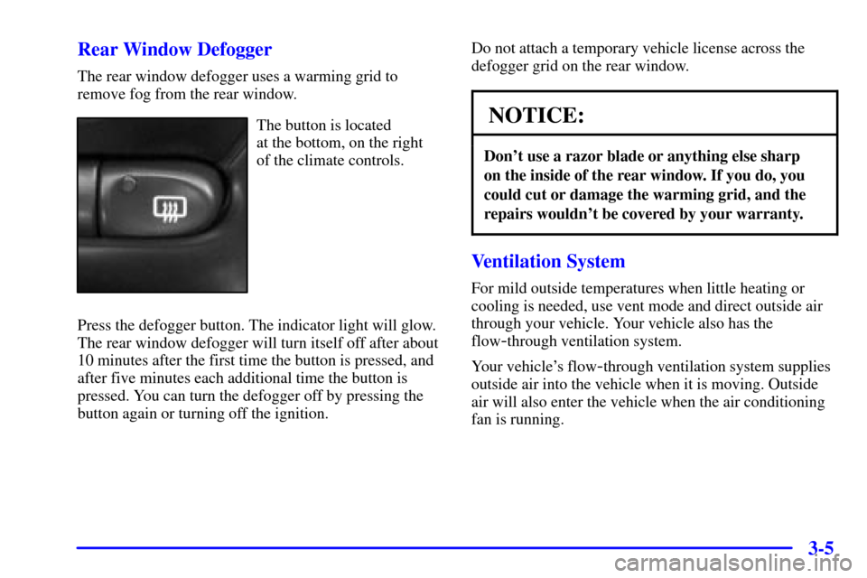 Oldsmobile Alero 2002  Owners Manuals 3-5 Rear Window Defogger
The rear window defogger uses a warming grid to
remove fog from the rear window.
The button is located 
at the bottom, on the right
of the climate controls.
Press the defogger