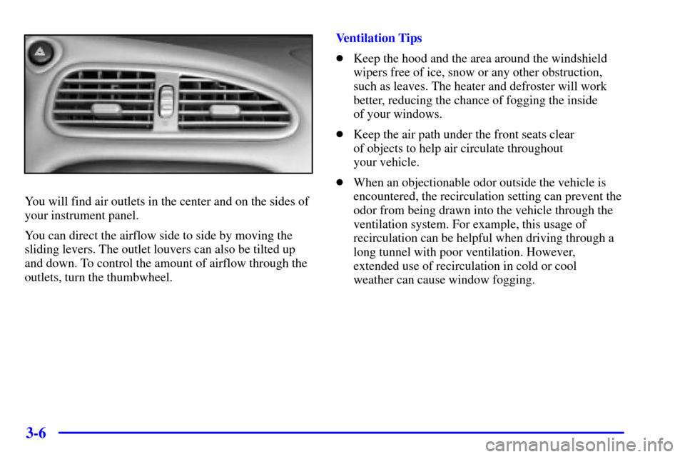 Oldsmobile Alero 2002  Owners Manuals 3-6
You will find air outlets in the center and on the sides of
your instrument panel.
You can direct the airflow side to side by moving the
sliding levers. The outlet louvers can also be tilted up
an