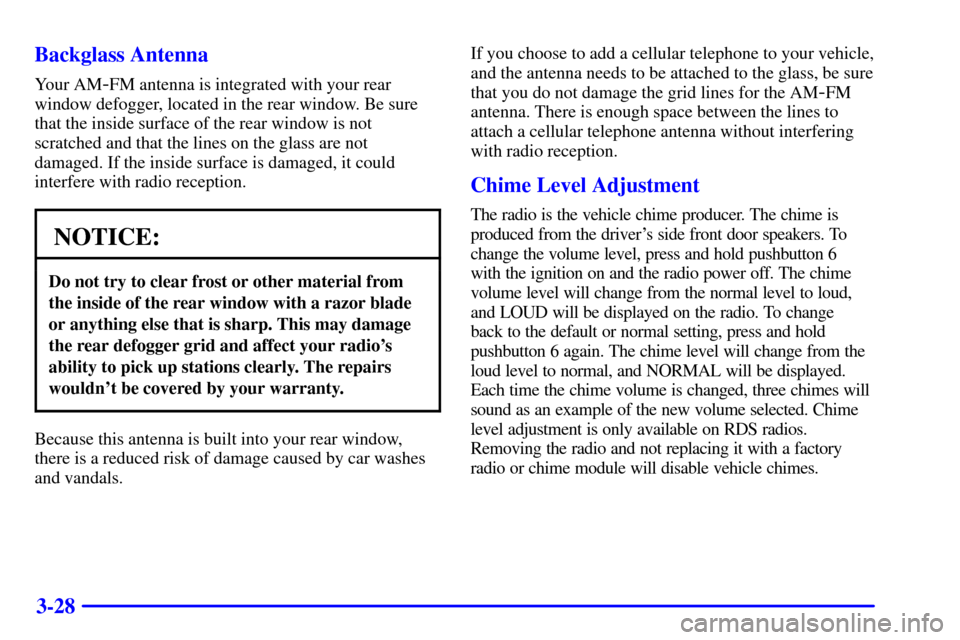 Oldsmobile Alero 2002  Owners Manuals 3-28 Backglass Antenna
Your AM-FM antenna is integrated with your rear
window defogger, located in the rear window. Be sure
that the inside surface of the rear window is not
scratched and that the lin