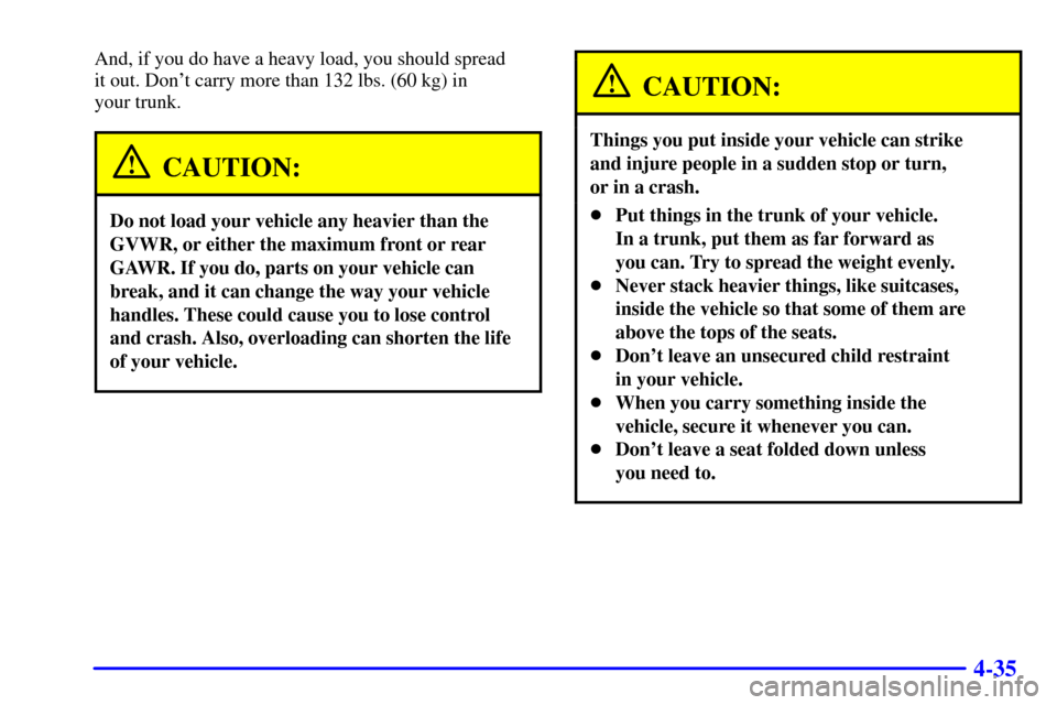 Oldsmobile Alero 2002  Owners Manuals 4-35
And, if you do have a heavy load, you should spread 
it out. Dont carry more than 132 lbs. (60 kg) in 
your trunk.
CAUTION:
Do not load your vehicle any heavier than the
GVWR, or either the maxi