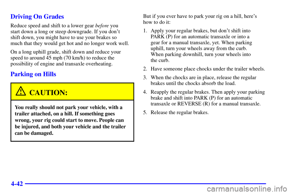 Oldsmobile Alero 2002  Owners Manuals 4-42 Driving On Grades
Reduce speed and shift to a lower gear before you 
start down a long or steep downgrade. If you dont 
shift down, you might have to use your brakes so 
much that they would get