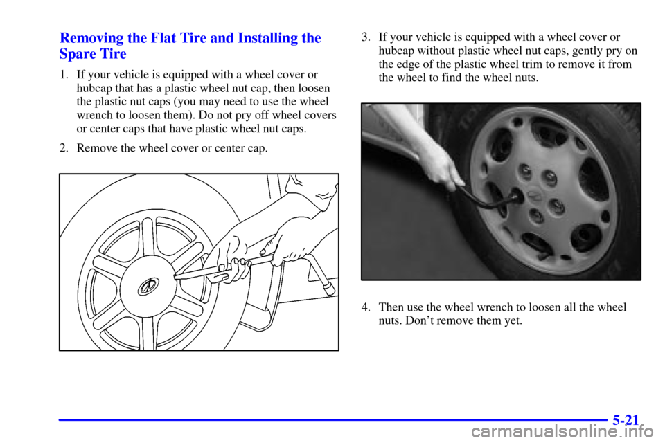 Oldsmobile Alero 2002  Owners Manuals 5-21 Removing the Flat Tire and Installing the
Spare Tire
1. If your vehicle is equipped with a wheel cover or
hubcap that has a plastic wheel nut cap, then loosen
the plastic nut caps (you may need t