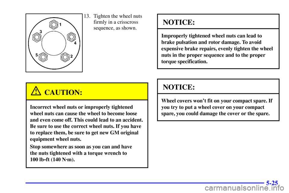 Oldsmobile Alero 2002  Owners Manuals 5-25
13. Tighten the wheel nuts
firmly in a crisscross
sequence, as shown.
CAUTION:
Incorrect wheel nuts or improperly tightened
wheel nuts can cause the wheel to become loose
and even come off. This 