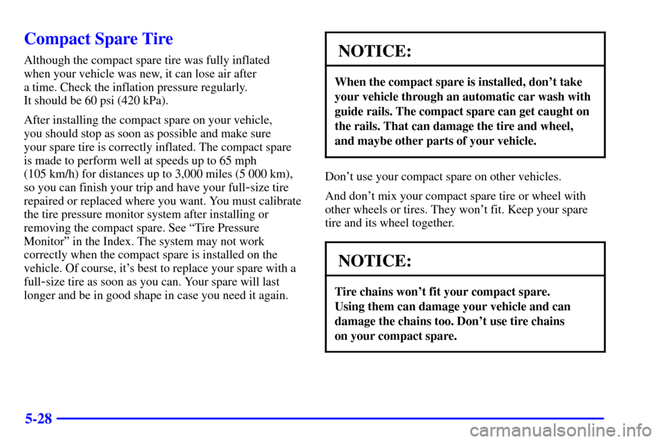 Oldsmobile Alero 2002  Owners Manuals 5-28
Compact Spare Tire
Although the compact spare tire was fully inflated 
when your vehicle was new, it can lose air after 
a time. Check the inflation pressure regularly. 
It should be 60 psi (420 