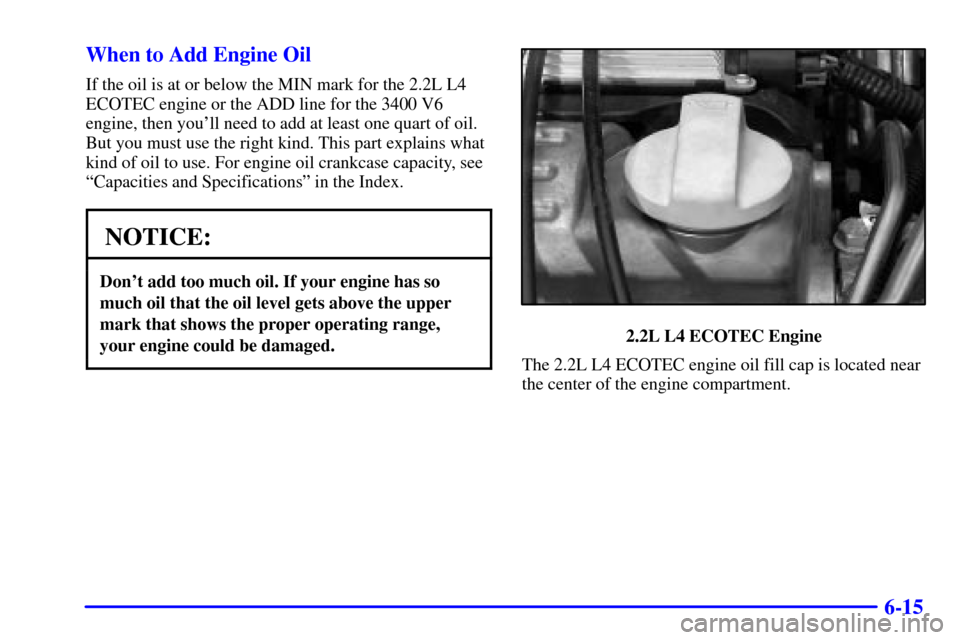 Oldsmobile Alero 2002  s Manual PDF 6-15 When to Add Engine Oil
If the oil is at or below the MIN mark for the 2.2L L4
ECOTEC engine or the ADD line for the 3400 V6
engine, then youll need to add at least one quart of oil.
But you must