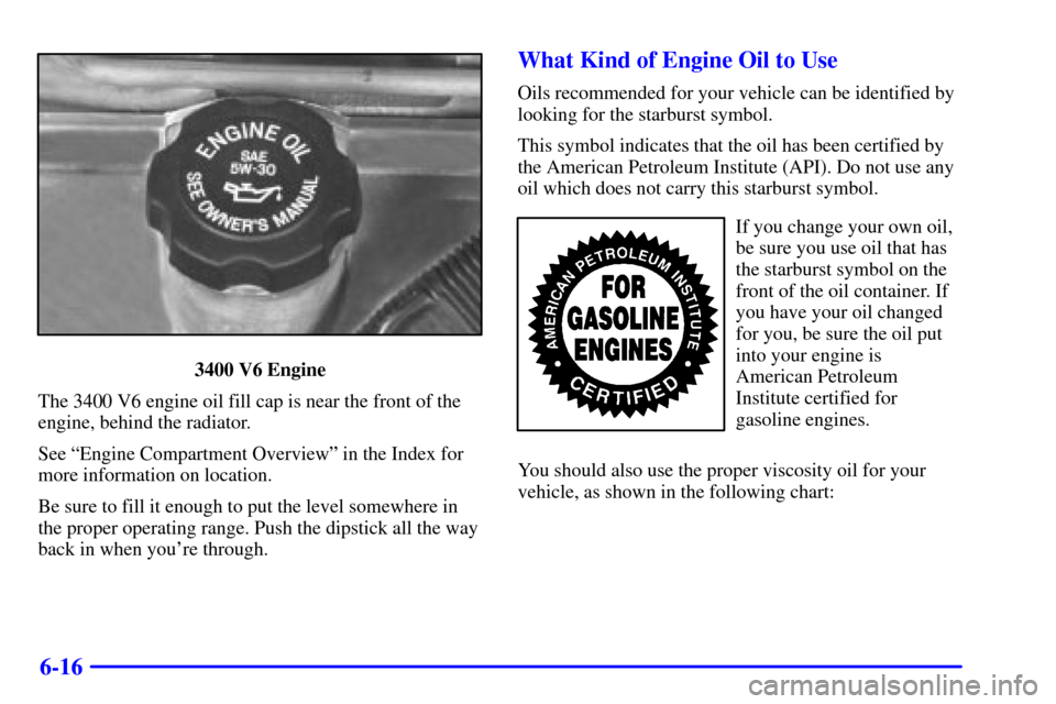 Oldsmobile Alero 2002  s Manual PDF 6-16
3400 V6 Engine
The 3400 V6 engine oil fill cap is near the front of the
engine, behind the radiator.
See ªEngine Compartment Overviewº in the Index for
more information on location.
Be sure to 
