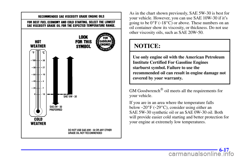 Oldsmobile Alero 2002  s Manual PDF 6-17
As in the chart shown previously, SAE 5W-30 is best for
your vehicle. However, you can use SAE 10W
-30 if its
going to be 0F (
-18C) or above. These numbers on an
oil container show its viscos