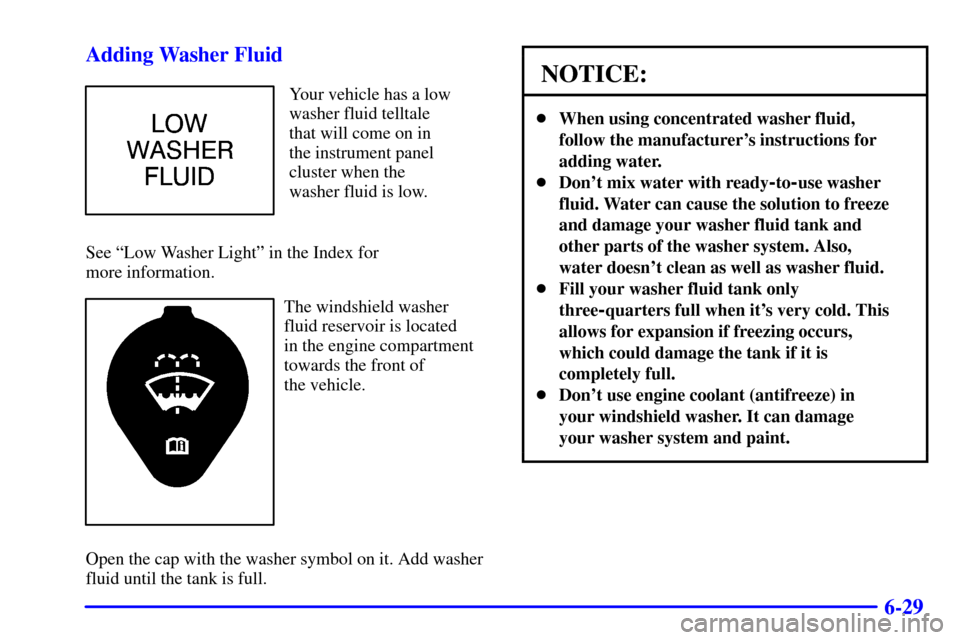 Oldsmobile Alero 2002  Owners Manuals 6-29 Adding Washer Fluid
Your vehicle has a low
washer fluid telltale
that will come on in
the instrument panel
cluster when the
washer fluid is low.
See ªLow Washer Lightº in the Index for 
more in