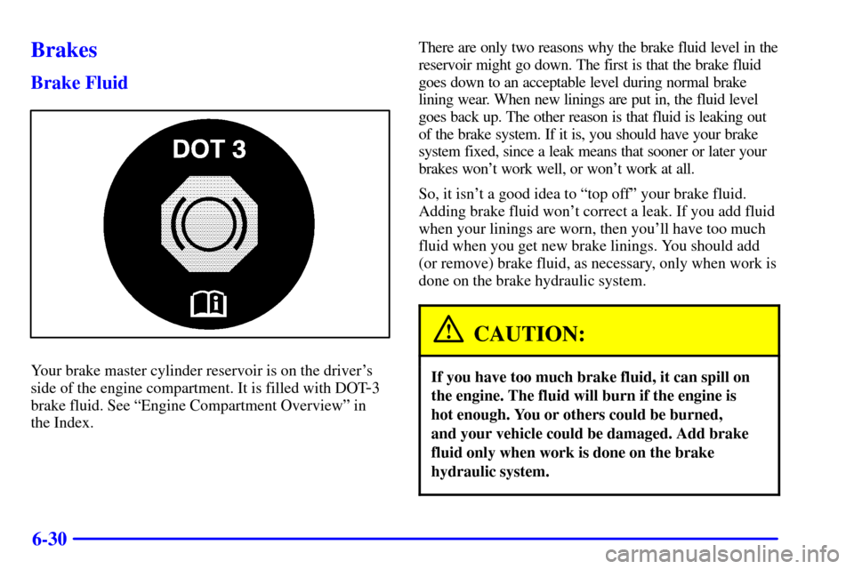 Oldsmobile Alero 2002  Owners Manuals 6-30
Brakes
Brake Fluid
Your brake master cylinder reservoir is on the drivers
side of the engine compartment. It is filled with DOT
-3
brake fluid. See ªEngine Compartment Overviewº in 
the Index.