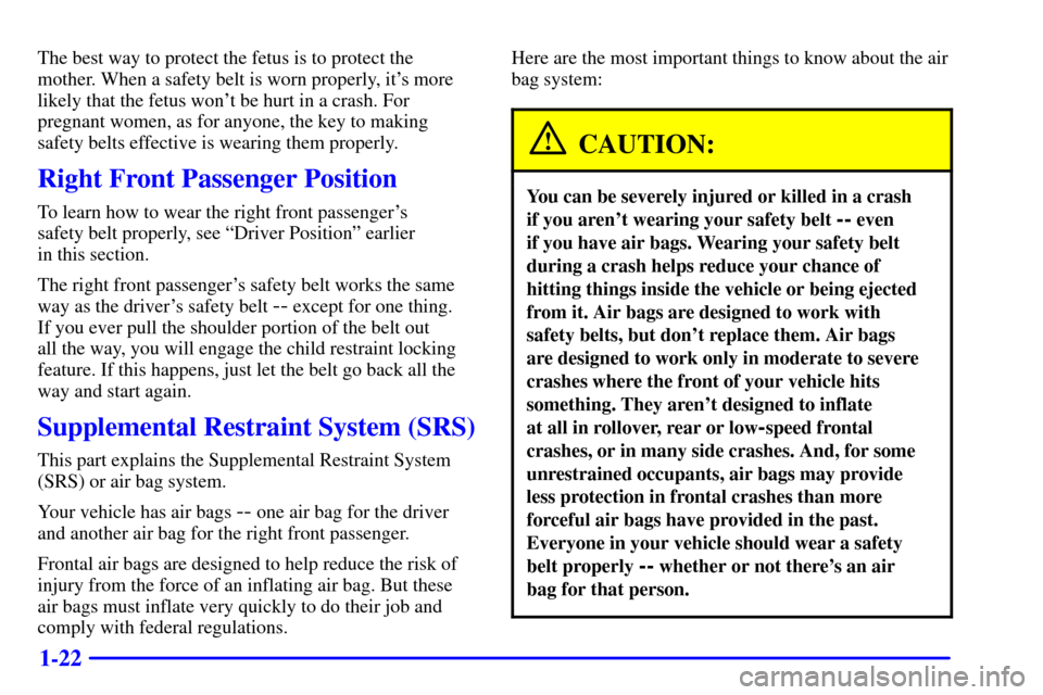 Oldsmobile Alero 2002  Owners Manuals 1-22
The best way to protect the fetus is to protect the
mother. When a safety belt is worn properly, its more
likely that the fetus wont be hurt in a crash. For
pregnant women, as for anyone, the k