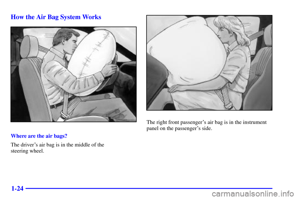 Oldsmobile Alero 2002 s Owners Guide 1-24 How the Air Bag System Works
Where are the air bags?
The drivers air bag is in the middle of the
steering wheel.
The right front passengers air bag is in the instrument
panel on the passenger Oldsmobile Alero 2002 s Owners Guide 1-24 How the Air Bag System Works
Where are the air bags?
The drivers air bag is in the middle of the
steering wheel.
The right front passengers air bag is in the instrument
panel on the passenger