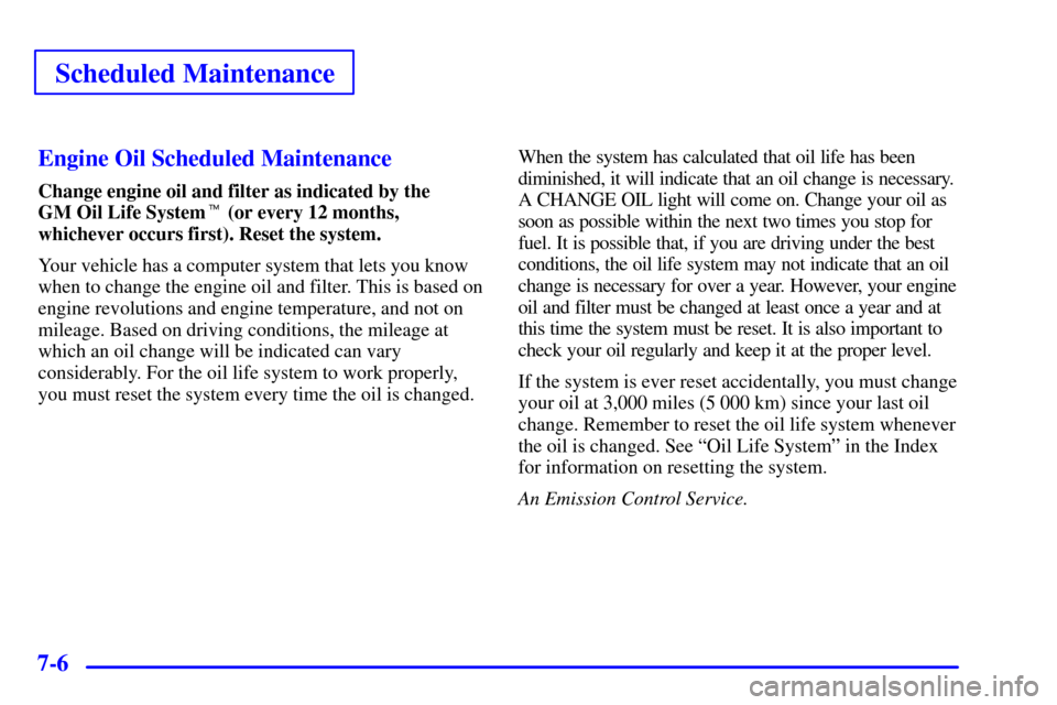 Oldsmobile Alero 2002  Owners Manuals Scheduled Maintenance
7-6Engine Oil Scheduled Maintenance
Change engine oil and filter as indicated by the 
GM Oil Life System (or every 12 months,
whichever occurs first). Reset the system.
Your veh