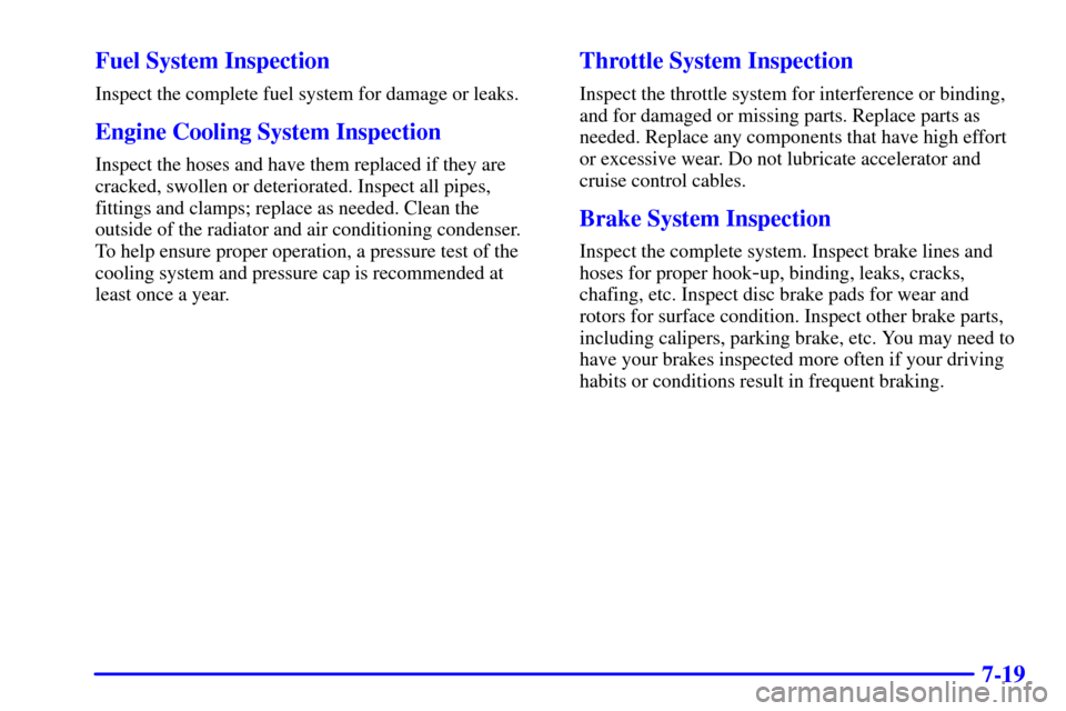 Oldsmobile Alero 2002  Owners Manuals 7-19 Fuel System Inspection
Inspect the complete fuel system for damage or leaks.
Engine Cooling System Inspection
Inspect the hoses and have them replaced if they are
cracked, swollen or deteriorated