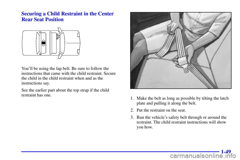 Oldsmobile Alero 2002  s Workshop Manual 1-49 Securing a Child Restraint in the Center
Rear Seat Position
Youll be using the lap belt. Be sure to follow the
instructions that came with the child restraint. Secure 
the child in the child res