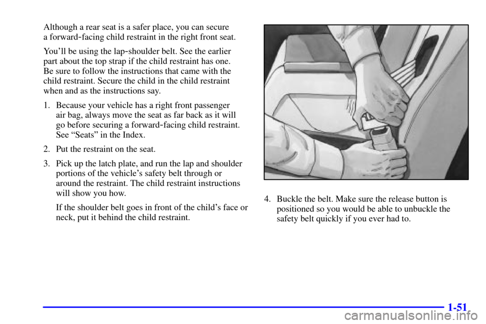 Oldsmobile Alero 2002 s Workshop Manual 1-51
Although a rear seat is a safer place, you can secure
a forward
-facing child restraint in the right front seat.
Youll be using the lap
-shoulder belt. See the earlier
part about the top strap Oldsmobile Alero 2002 s Workshop Manual 1-51
Although a rear seat is a safer place, you can secure
a forward
-facing child restraint in the right front seat.
Youll be using the lap
-shoulder belt. See the earlier
part about the top strap