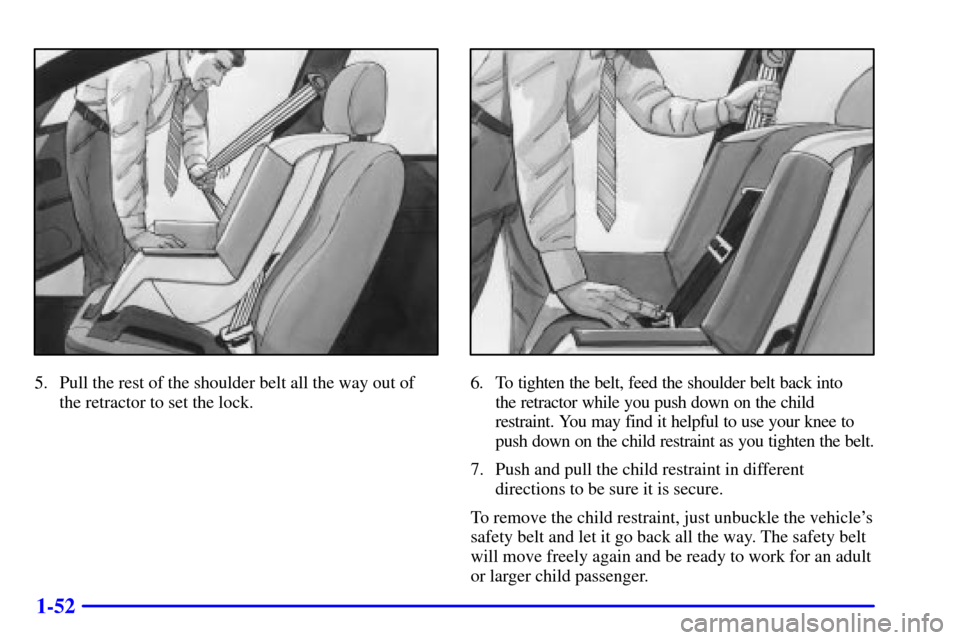 Oldsmobile Alero 2002 s Workshop Manual 1-52
5. Pull the rest of the shoulder belt all the way out of
the retractor to set the lock.6. To tighten the belt, feed the shoulder belt back into
the retractor while you push down on the child
res Oldsmobile Alero 2002 s Workshop Manual 1-52
5. Pull the rest of the shoulder belt all the way out of
the retractor to set the lock.6. To tighten the belt, feed the shoulder belt back into
the retractor while you push down on the child
res