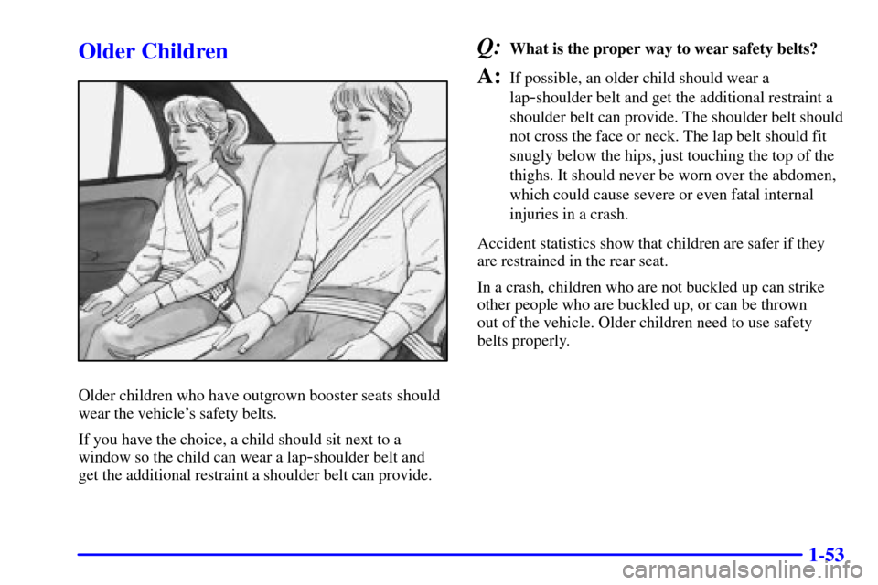 Oldsmobile Alero 2002  Owners Manuals 1-53
Older Children
Older children who have outgrown booster seats should
wear the vehicles safety belts.
If you have the choice, a child should sit next to a
window so the child can wear a lap
-shou