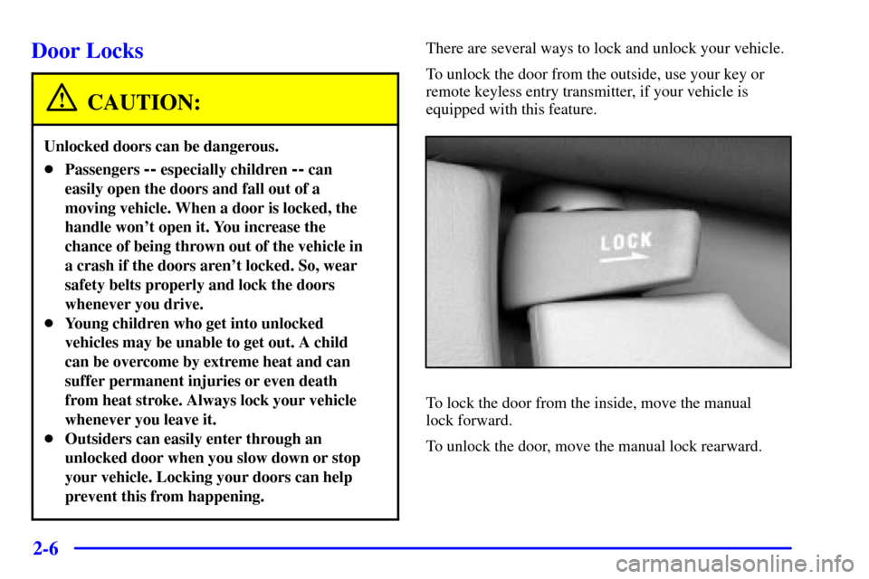 Oldsmobile Alero 2002  s Repair Manual 2-6
Door Locks
CAUTION:
Unlocked doors can be dangerous.
Passengers -- especially children -- can
easily open the doors and fall out of a
moving vehicle. When a door is locked, the
handle wont open 