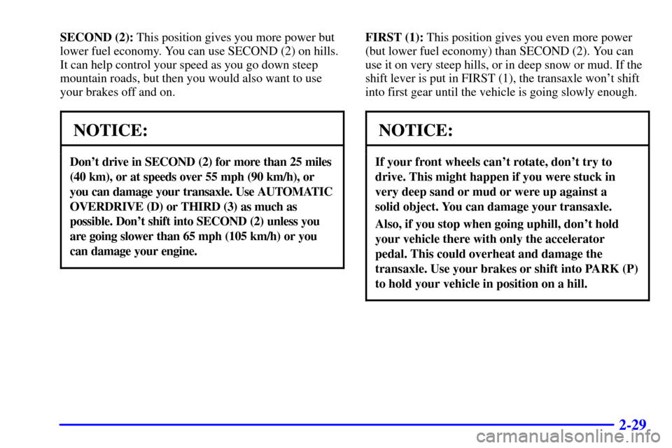 Oldsmobile Alero 2002  s User Guide 2-29
SECOND (2): This position gives you more power but
lower fuel economy. You can use SECOND (2) on hills.
It can help control your speed as you go down steep
mountain roads, but then you would also