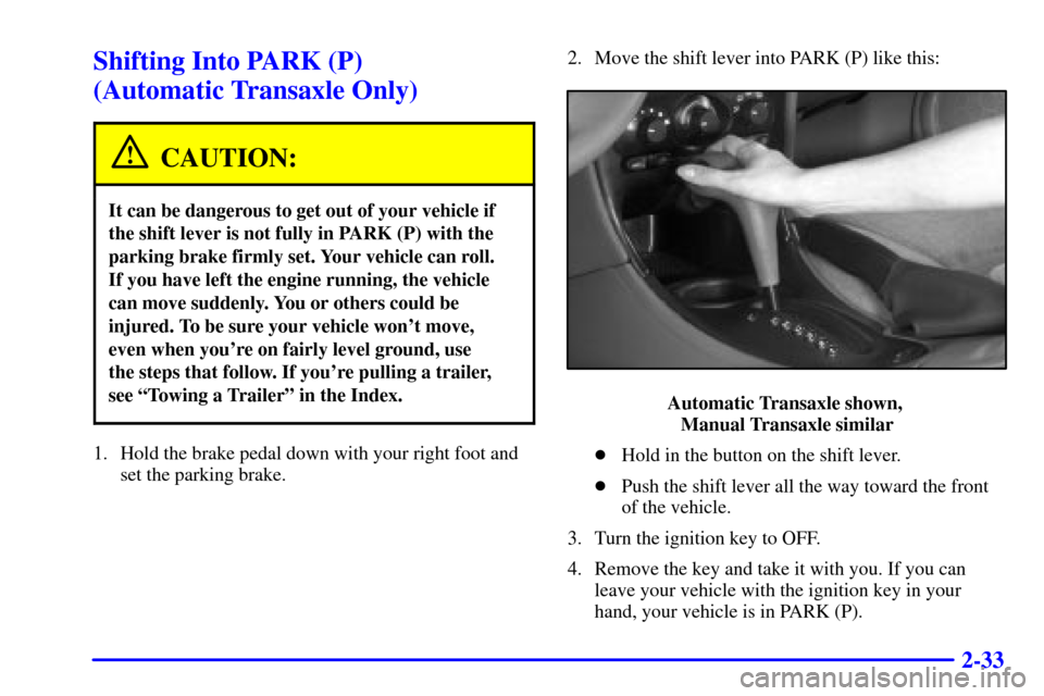 Oldsmobile Alero 2002  Owners Manuals 2-33
Shifting Into PARK (P) 
(Automatic Transaxle Only)
CAUTION:
It can be dangerous to get out of your vehicle if
the shift lever is not fully in PARK (P) with the
parking brake firmly set. Your vehi