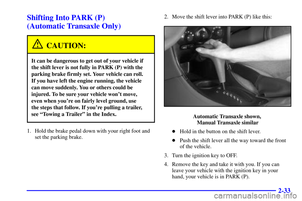 Oldsmobile Alero 2002  s User Guide 2-33
Shifting Into PARK (P) 
(Automatic Transaxle Only)
CAUTION:
It can be dangerous to get out of your vehicle if
the shift lever is not fully in PARK (P) with the
parking brake firmly set. Your vehi