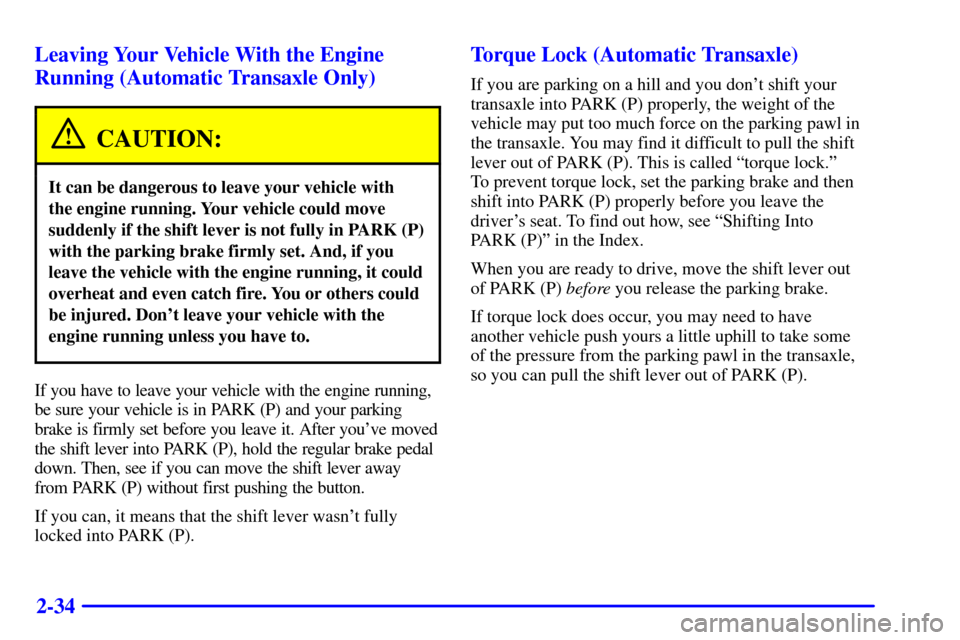 Oldsmobile Alero 2002  Owners Manuals 2-34 Leaving Your Vehicle With the Engine
Running (Automatic Transaxle Only)
CAUTION:
It can be dangerous to leave your vehicle with 
the engine running. Your vehicle could move
suddenly if the shift 