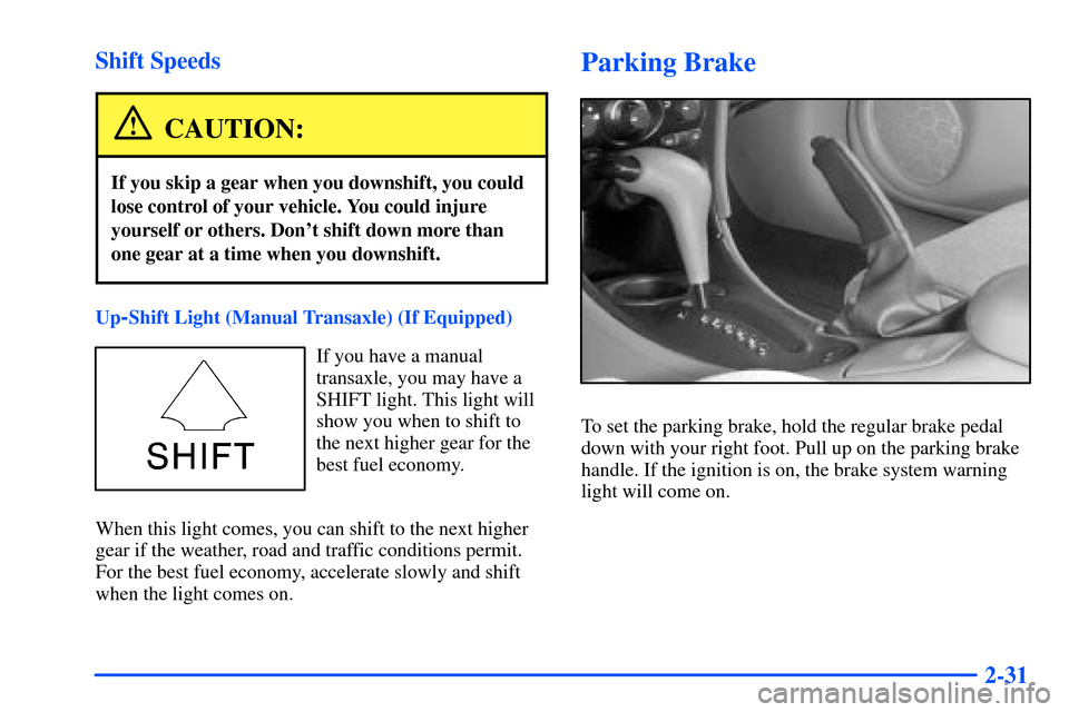 Oldsmobile Alero 2001  Owners Manuals 2-31 Shift Speeds
CAUTION:
If you skip a gear when you downshift, you could
lose control of your vehicle. You could injure
yourself or others. Dont shift down more than
one gear at a time when you do