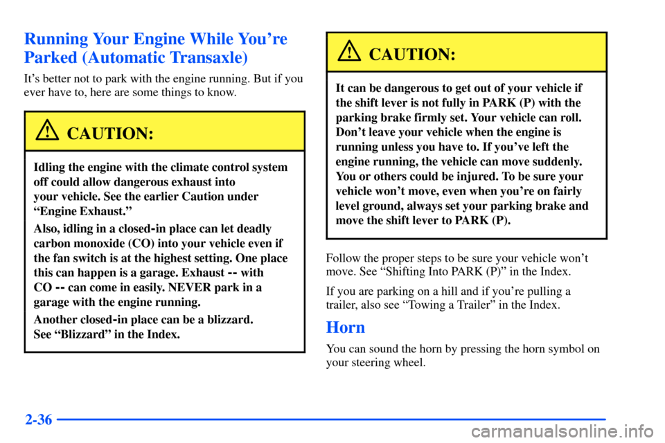 Oldsmobile Alero 2001  Owners Manuals 2-36
Running Your Engine While Youre
Parked (Automatic Transaxle)
Its better not to park with the engine running. But if you
ever have to, here are some things to know.
CAUTION:
Idling the engine wi