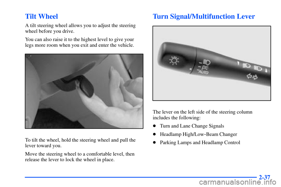 Oldsmobile Alero 2001  Owners Manuals 2-37
Tilt Wheel
A tilt steering wheel allows you to adjust the steering
wheel before you drive.
You can also raise it to the highest level to give your
legs more room when you exit and enter the vehic