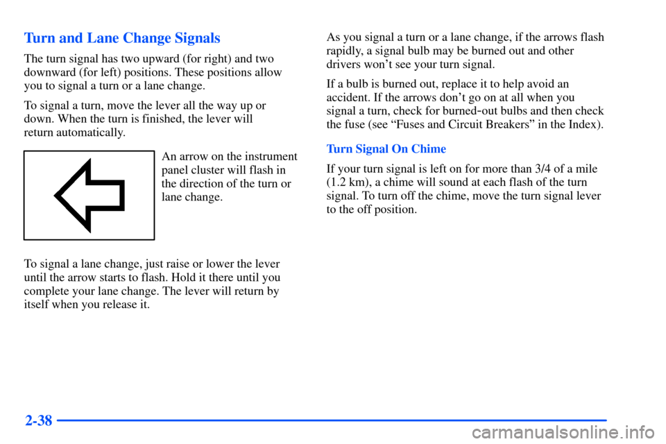 Oldsmobile Alero 2001  Owners Manuals 2-38 Turn and Lane Change Signals
The turn signal has two upward (for right) and two
downward (for left) positions. These positions allow 
you to signal a turn or a lane change.
To signal a turn, move