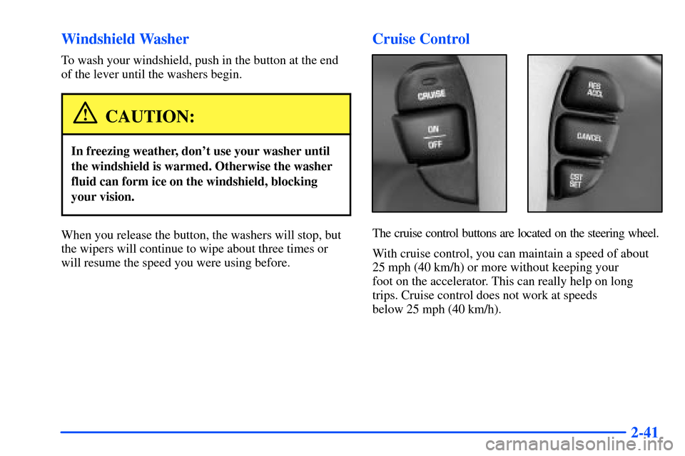 Oldsmobile Alero 2001  Owners Manuals 2-41 Windshield Washer
To wash your windshield, push in the button at the end
of the lever until the washers begin.
CAUTION:
In freezing weather, dont use your washer until
the windshield is warmed. 