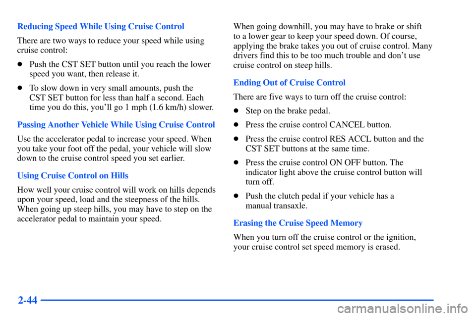 Oldsmobile Alero 2001  Owners Manuals 2-44
Reducing Speed While Using Cruise Control
There are two ways to reduce your speed while using
cruise control:
Push the CST SET button until you reach the lower
speed you want, then release it.
