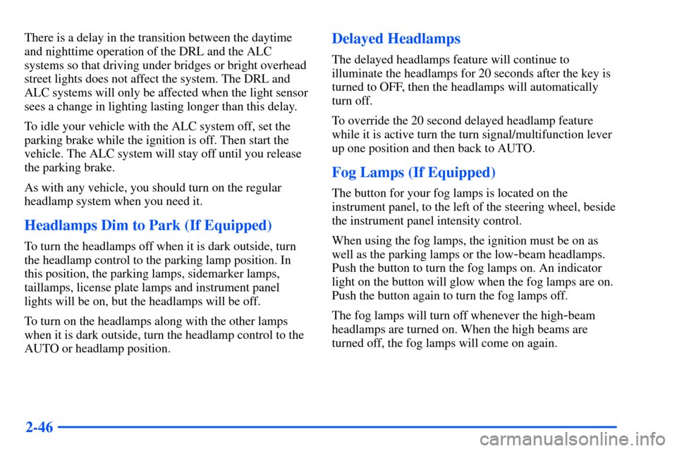 Oldsmobile Alero 2001  Owners Manuals 2-46
There is a delay in the transition between the daytime
and nighttime operation of the DRL and the ALC
systems so that driving under bridges or bright overhead
street lights does not affect the sy