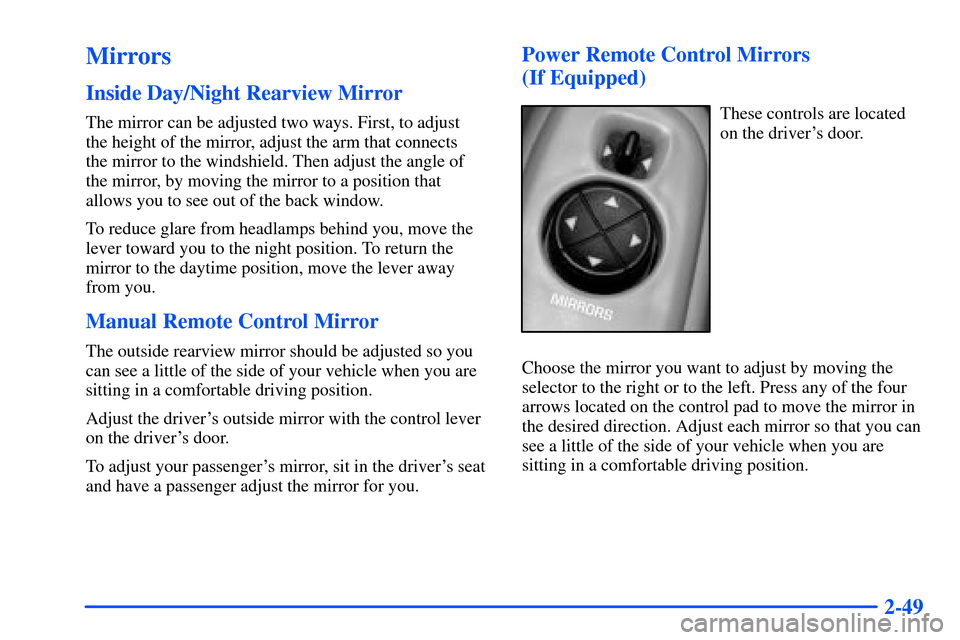 Oldsmobile Alero 2001  Owners Manuals 2-49
Mirrors
Inside Day/Night Rearview Mirror
The mirror can be adjusted two ways. First, to adjust 
the height of the mirror, adjust the arm that connects 
the mirror to the windshield. Then adjust t