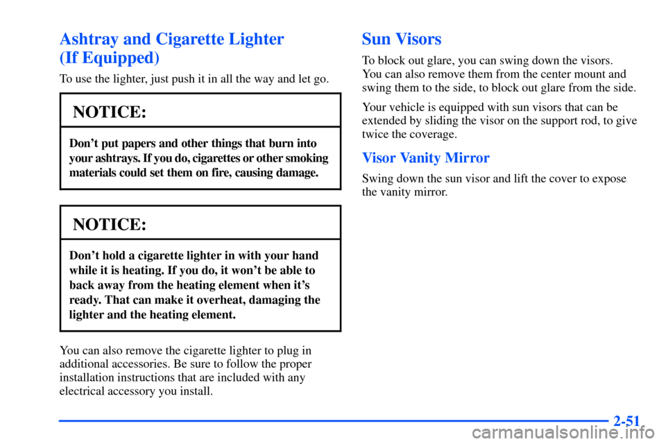 Oldsmobile Alero 2001  Owners Manuals 2-51
Ashtray and Cigarette Lighter 
(If Equipped)
To use the lighter, just push it in all the way and let go.
NOTICE:
Dont put papers and other things that burn into 
your ashtrays. If you do, cigare
