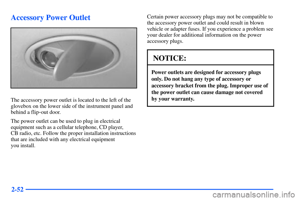 Oldsmobile Alero 2001  Owners Manuals 2-52
Accessory Power Outlet
The accessory power outlet is located to the left of the
glovebox on the lower side of the instrument panel and
behind a flip
-out door.
The power outlet can be used to plu