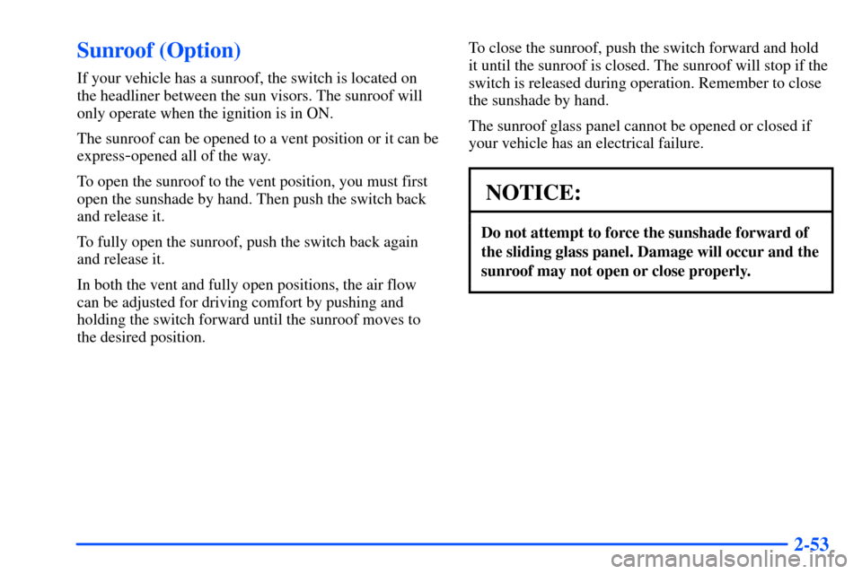 Oldsmobile Alero 2001  Owners Manuals 2-53
Sunroof (Option)
If your vehicle has a sunroof, the switch is located on
the headliner between the sun visors. The sunroof will
only operate when the ignition is in ON.
The sunroof can be opened 